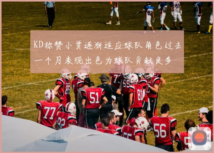 KD称赞小贾逐渐适应球队角色过去一个月表现出色为球队贡献良多