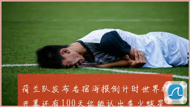 荷兰队发布名宿海报倒计时世界杯开幕还有100天你能认出多少球星