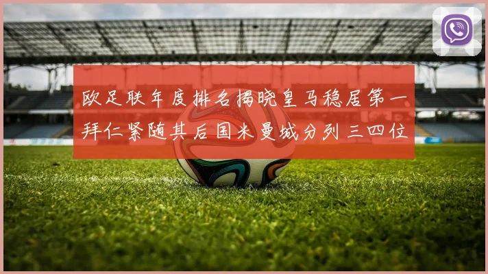 欧足联年度排名揭晓皇马稳居第一拜仁紧随其后国米曼城分列三四位