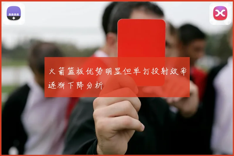 火箭篮板优势明显但单打投射效率逐渐下降分析