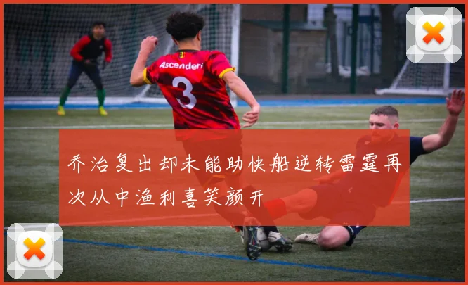 乔治复出却未能助快船逆转雷霆再次从中渔利喜笑颜开