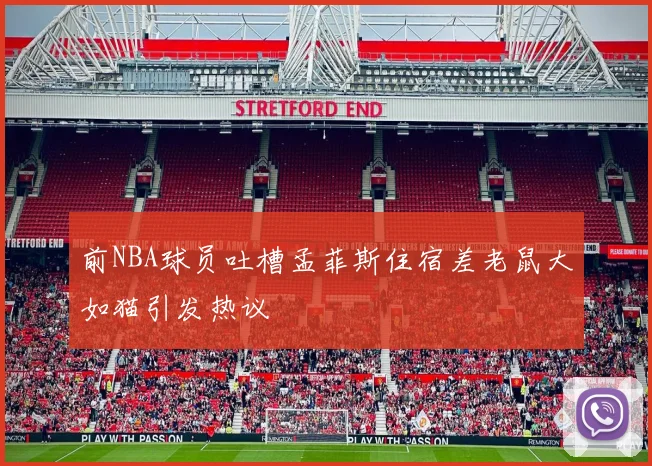 前NBA球员吐槽孟菲斯住宿差老鼠大如猫引发热议