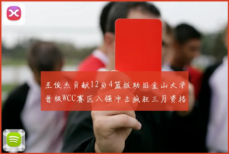 王俊杰贡献12分4篮板助旧金山大学晋级WCC赛区八强冲击疯狂三月资格