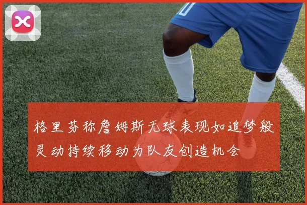 格里芬称詹姆斯无球表现如追梦般灵动持续移动为队友创造机会