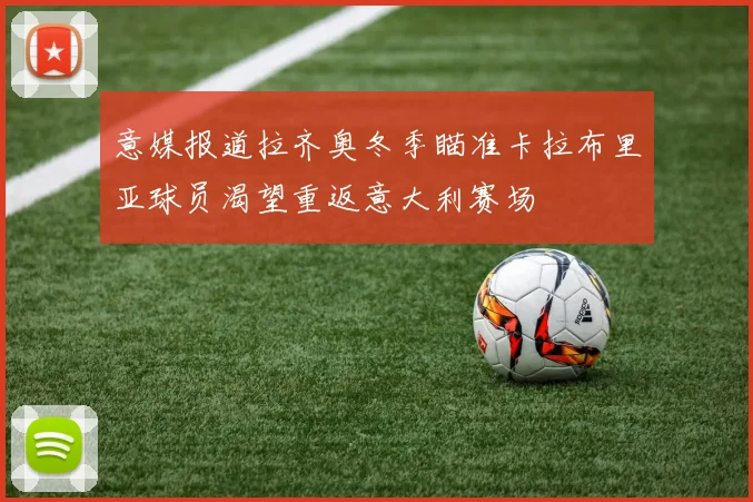 意媒报道拉齐奥冬季瞄准卡拉布里亚球员渴望重返意大利赛场