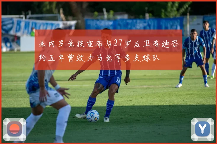 米内罗竞技宣布与27岁后卫洛迪签约五年曾效力马竞等多支球队