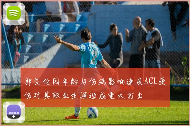 郭艾伦因年龄与伤病影响速度ACL受伤对其职业生涯造成重大打击
