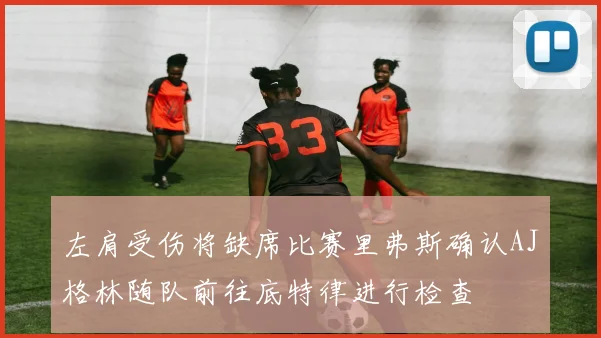 左肩受伤将缺席比赛里弗斯确认AJ格林随队前往底特律进行检查