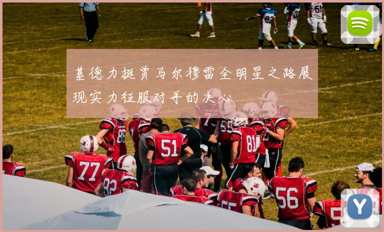 基德力挺贾马尔穆雷全明星之路展现实力征服对手的决心