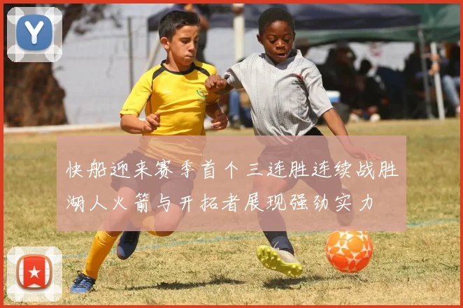 快船迎来赛季首个三连胜连续战胜湖人火箭与开拓者展现强劲实力